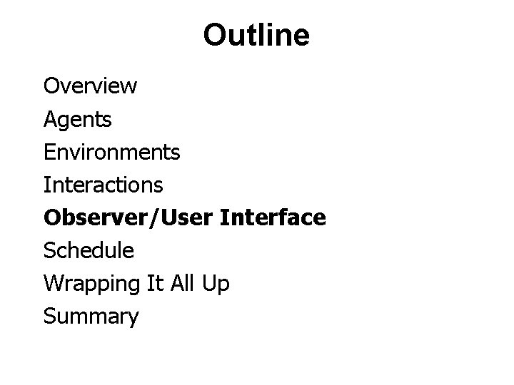 Outline Overview Agents Environments Interactions Observer/User Interface Schedule Wrapping It All Up Summary 