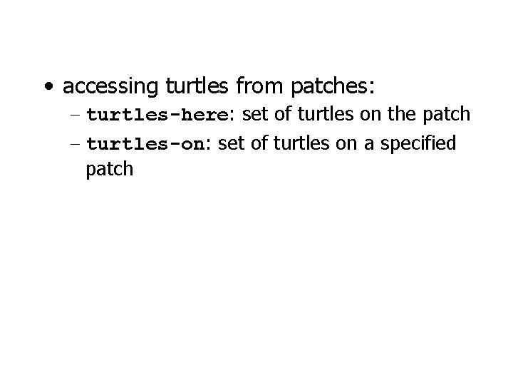  • accessing turtles from patches: – turtles-here: set of turtles on the patch