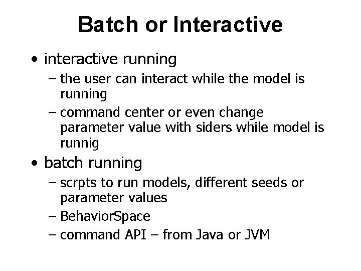 Batch or Interactive • interactive running – the user can interact while the model