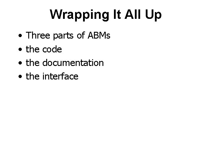 Wrapping It All Up • • Three parts of ABMs the code the documentation