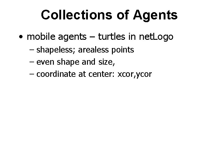 Collections of Agents • mobile agents – turtles in net. Logo – shapeless; arealess