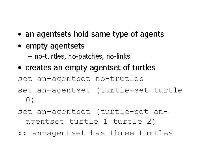  • an agentsets hold same type of agents • empty agentsets – no-turtles,