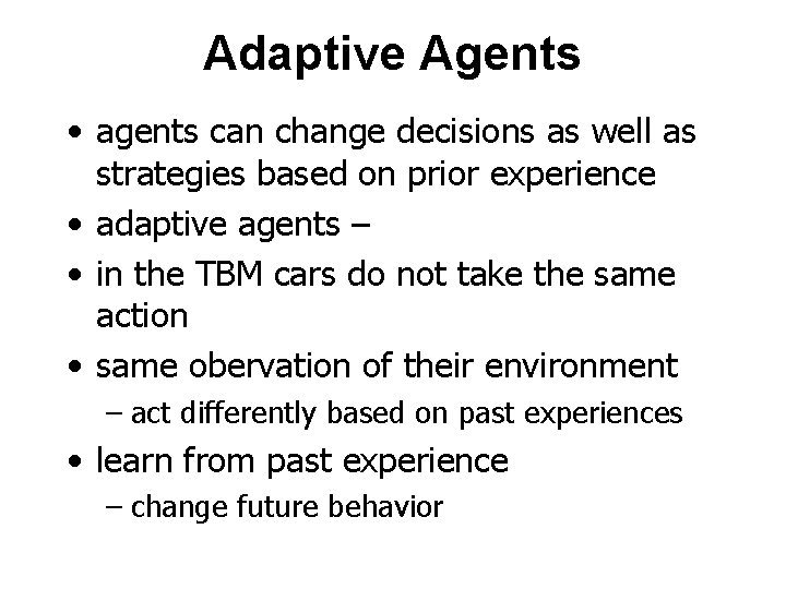 Adaptive Agents • agents can change decisions as well as strategies based on prior