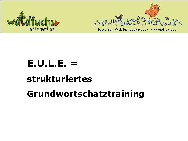 Fuchs Gb. R, Waldfuchs Lernmedien, www. waldfuchs. de E. U. L. E. = strukturiertes