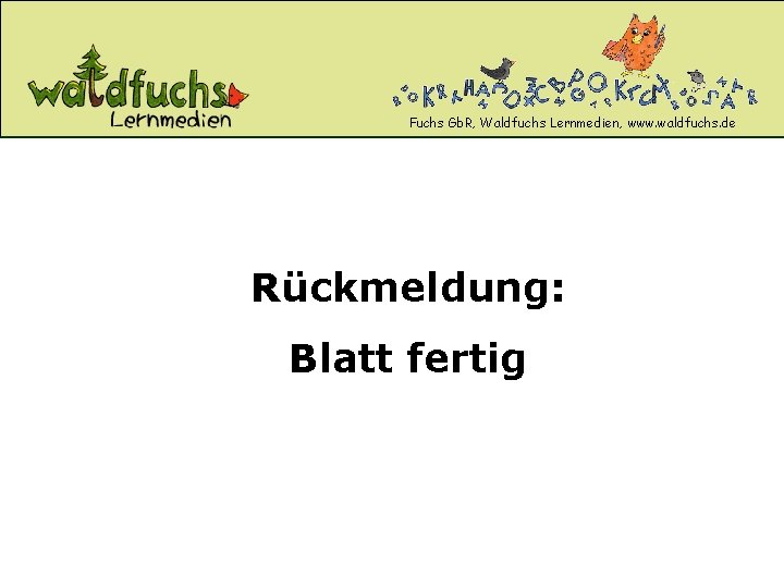 Fuchs Gb. R, Waldfuchs Lernmedien, www. waldfuchs. de Rückmeldung: Blatt fertig 