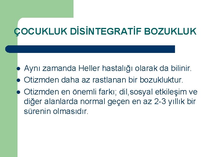 ÇOCUKLUK DİSİNTEGRATİF BOZUKLUK l l l Aynı zamanda Heller hastalığı olarak da bilinir. Otizmden