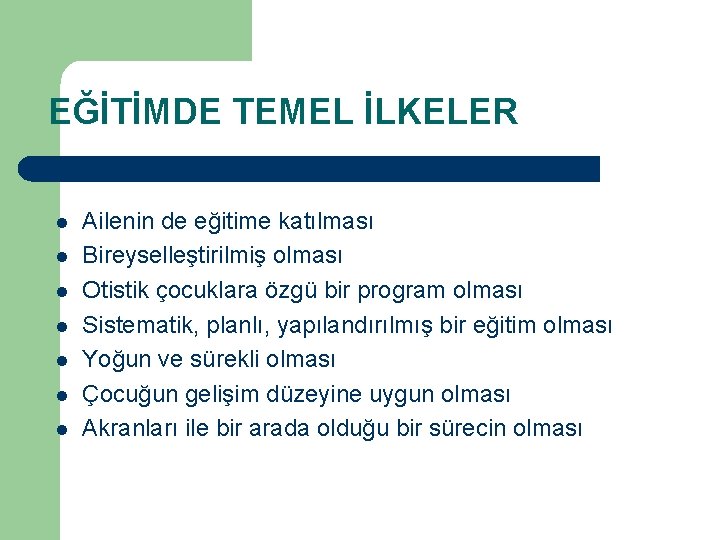 EĞİTİMDE TEMEL İLKELER l l l l Ailenin de eğitime katılması Bireyselleştirilmiş olması Otistik