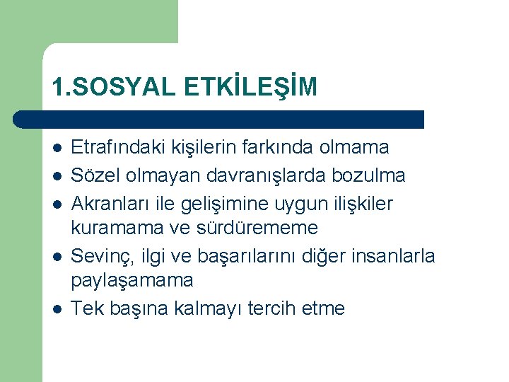 1. SOSYAL ETKİLEŞİM l l l Etrafındaki kişilerin farkında olmama Sözel olmayan davranışlarda bozulma