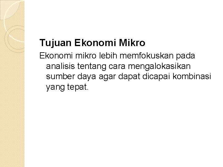 Tujuan Ekonomi Mikro Ekonomi mikro lebih memfokuskan pada analisis tentang cara mengalokasikan sumber daya