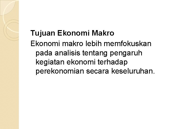 Tujuan Ekonomi Makro Ekonomi makro lebih memfokuskan pada analisis tentang pengaruh kegiatan ekonomi terhadap
