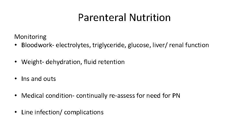 Parenteral Nutrition Monitoring • Bloodwork- electrolytes, triglyceride, glucose, liver/ renal function • Weight- dehydration,