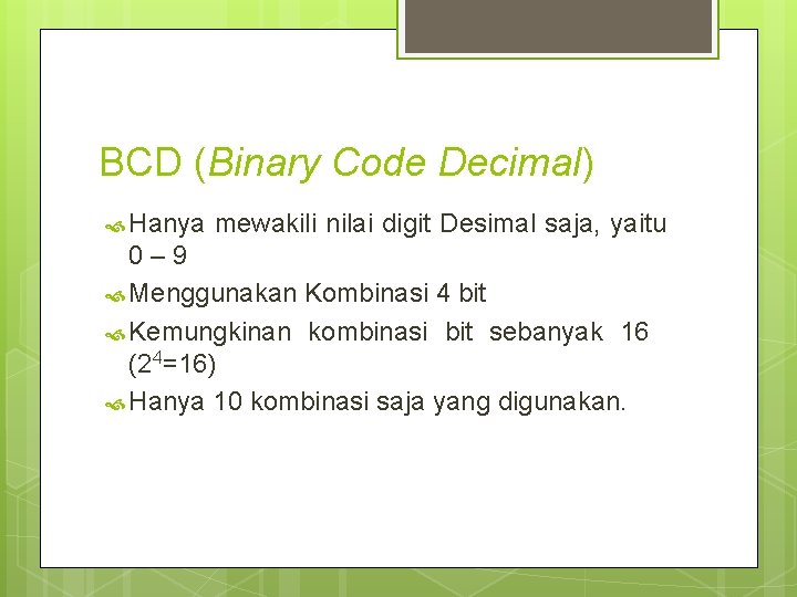 BCD (Binary Code Decimal) Hanya mewakili nilai digit Desimal saja, yaitu 0– 9 Menggunakan