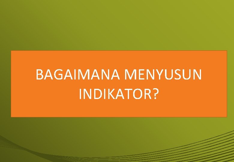 BAGAIMANA MENYUSUN INDIKATOR? 