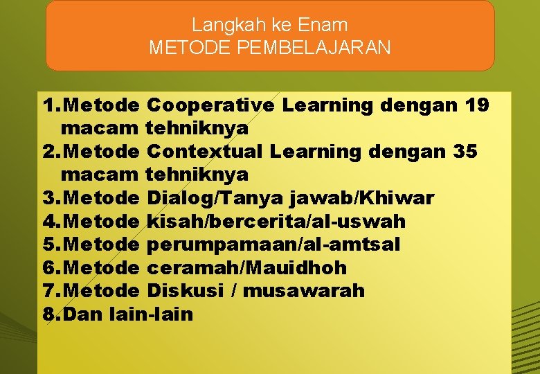 Langkah ke Enam METODE PEMBELAJARAN 1. Metode Cooperative Learning dengan 19 macam tehniknya 2.