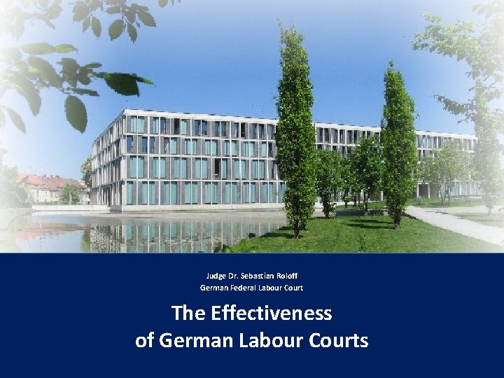 Judge Dr. Sebastian Roloff German Federal Labour Court The Effectiveness of German Labour Courts