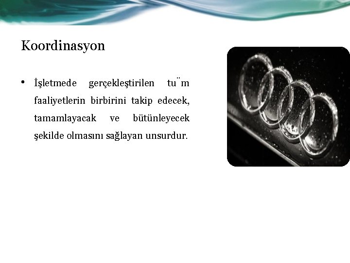 Koordinasyon • İşletmede gerçekleştirilen tu m faaliyetlerin birbirini takip edecek, tamamlayacak ve bütünleyecek şekilde