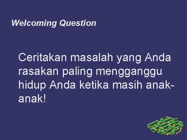 Welcoming Question Ceritakan masalah yang Anda rasakan paling mengganggu hidup Anda ketika masih anak!