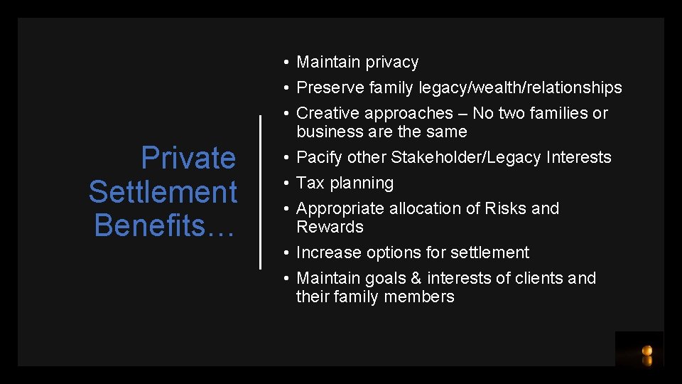 Private Settlement Benefits… • Maintain privacy • Preserve family legacy/wealth/relationships • Creative approaches –