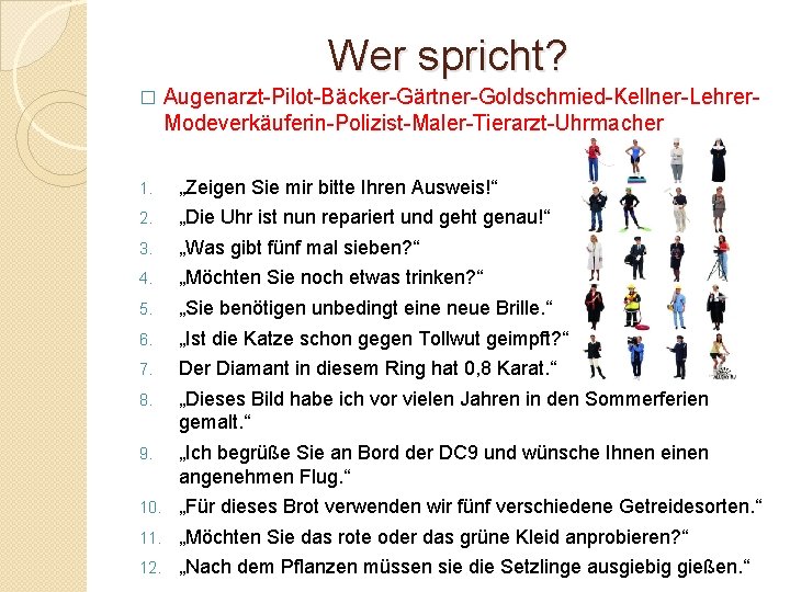 Wer spricht? � Augenarzt-Pilot-Bäcker-Gärtner-Goldschmied-Kellner-Lehrer. Modeverkäuferin-Polizist-Maler-Tierarzt-Uhrmacher 1. „Zeigen Sie mir bitte Ihren Ausweis!“ 2. „Die