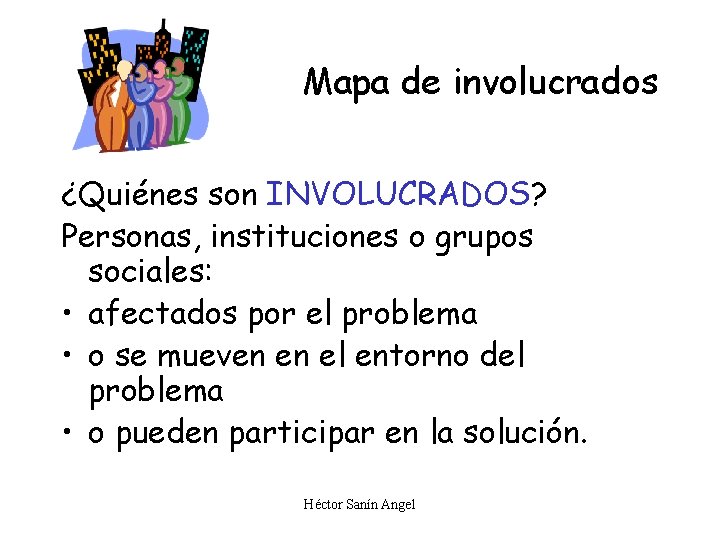 Mapa de involucrados ¿Quiénes son INVOLUCRADOS? Personas, instituciones o grupos sociales: • afectados por