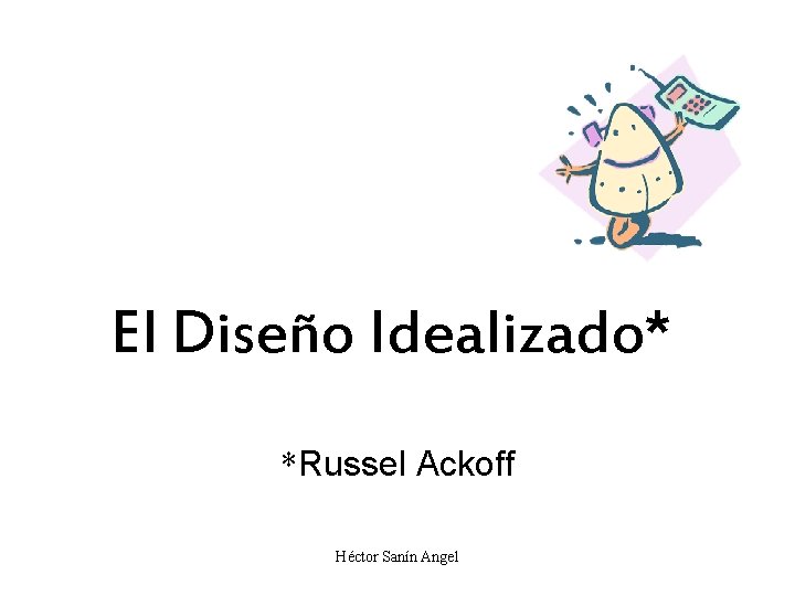 El Diseño Idealizado* *Russel Ackoff Héctor Sanín Angel 