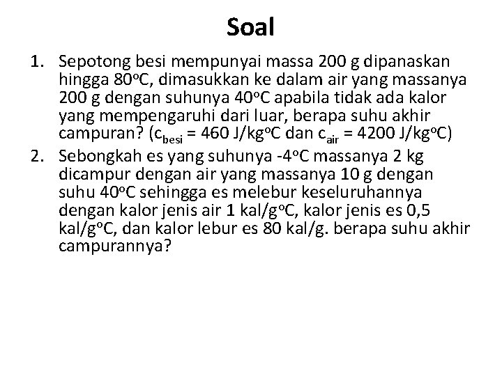 Soal 1. Sepotong besi mempunyai massa 200 g dipanaskan hingga 80 o. C, dimasukkan Soal 1. Sepotong besi mempunyai massa 200 g dipanaskan hingga 80 o. C, dimasukkan