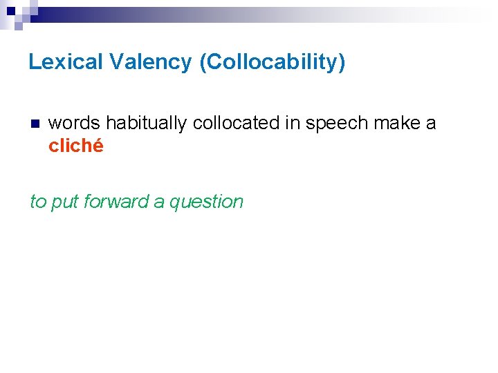 Lexical Valency (Collocability) n words habitually collocated in speech make a cliché to put