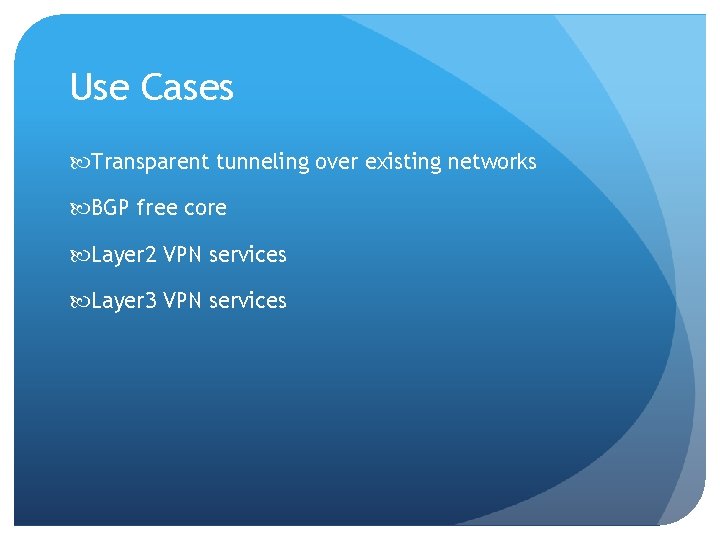 Use Cases Transparent tunneling over existing networks BGP free core Layer 2 VPN services