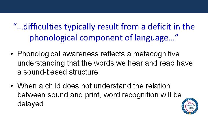 “…difficulties typically result from a deficit in the phonological component of language…” • Phonological
