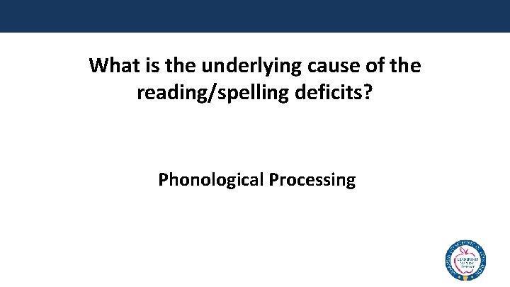 What is the underlying cause of the reading/spelling deficits? Phonological Processing 