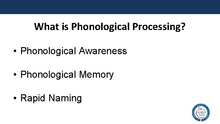 What is Phonological Processing? • Phonological Awareness • Phonological Memory • Rapid Naming 