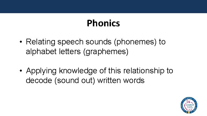 Phonics • Relating speech sounds (phonemes) to alphabet letters (graphemes) • Applying knowledge of