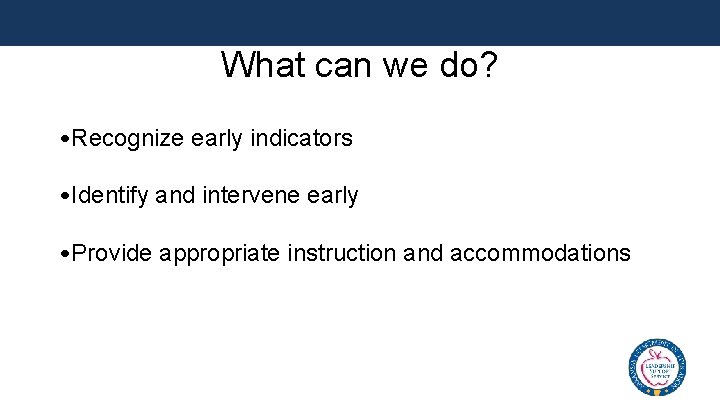 What can we do? • Recognize early indicators • Identify and intervene early •