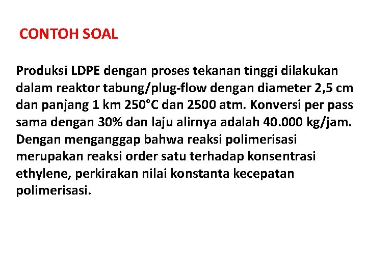 CONTOH SOAL Produksi LDPE dengan proses tekanan tinggi dilakukan dalam reaktor tabung/plug-flow dengan diameter