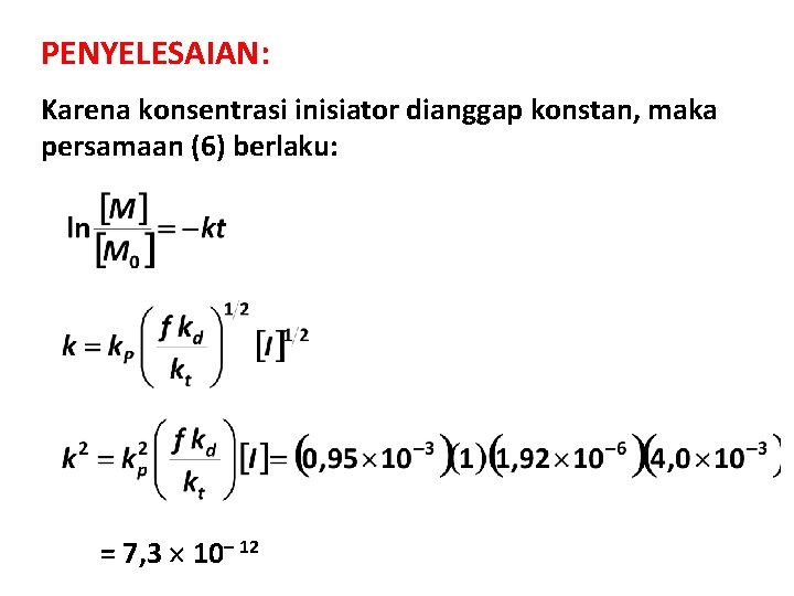 PENYELESAIAN: Karena konsentrasi inisiator dianggap konstan, maka persamaan (6) berlaku: = 7, 3 10–