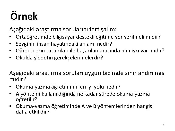 Örnek Aşağıdaki araştırma sorularını tartışalım: • • Ortaöğretimde bilgisayar destekli eğitime yer verilmeli midir? Örnek Aşağıdaki araştırma sorularını tartışalım: • • Ortaöğretimde bilgisayar destekli eğitime yer verilmeli midir?