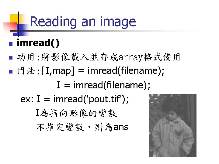 Reading an image imread() n 功用: 將影像載入並存成array格式備用 n 用法: [I, map] = imread(filename); I