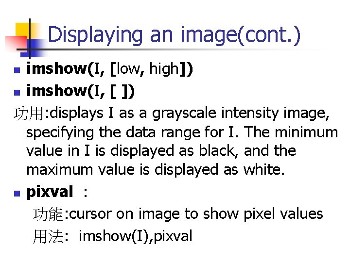 Displaying an image(cont. ) imshow(I, [low, high]) n imshow(I, [ ]) 功用: displays I