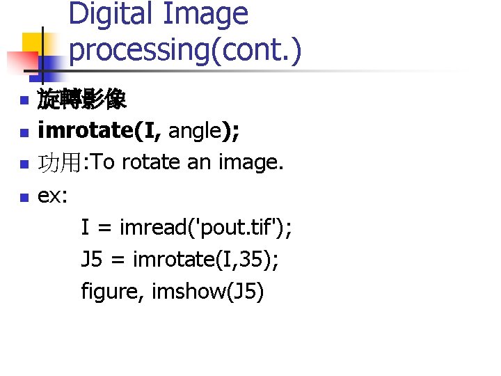 Digital Image processing(cont. ) 旋轉影像 n imrotate(I, angle); n 功用: To rotate an image. Digital Image processing(cont. ) 旋轉影像 n imrotate(I, angle); n 功用: To rotate an image.