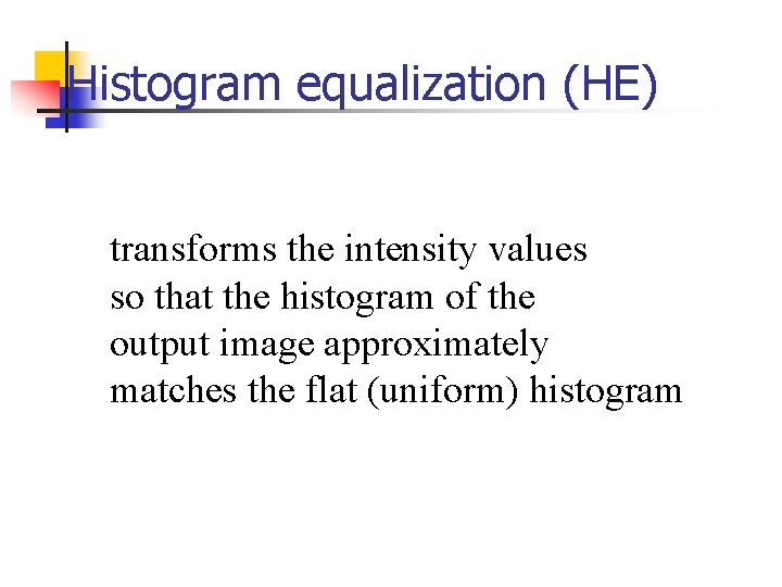 Histogram equalization (HE) transforms the intensity values so that the histogram of the Histogram equalization (HE) transforms the intensity values so that the histogram of the