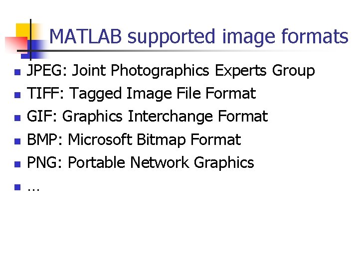 MATLAB supported image formats n n n JPEG: Joint Photographics Experts Group TIFF: Tagged