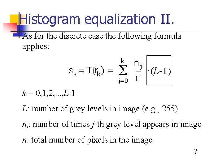 Histogram equalization II. As for the discrete case the following formula applies: ·(L-1) Histogram equalization II. As for the discrete case the following formula applies: ·(L-1)