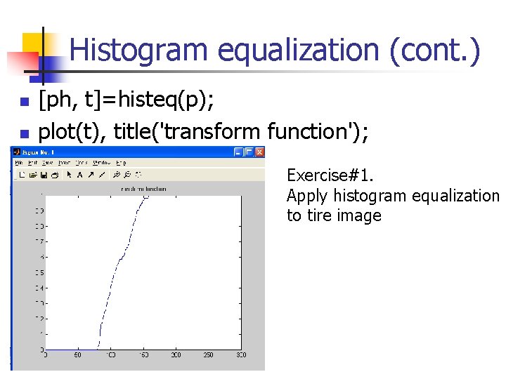 Histogram equalization (cont. ) n n [ph, t]=histeq(p); plot(t), title('transform function'); Exercise#1. Apply histogram