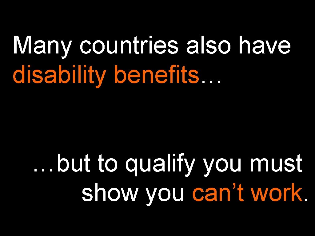 Many countries also have disability benefits… …but to qualify you must show you can’t