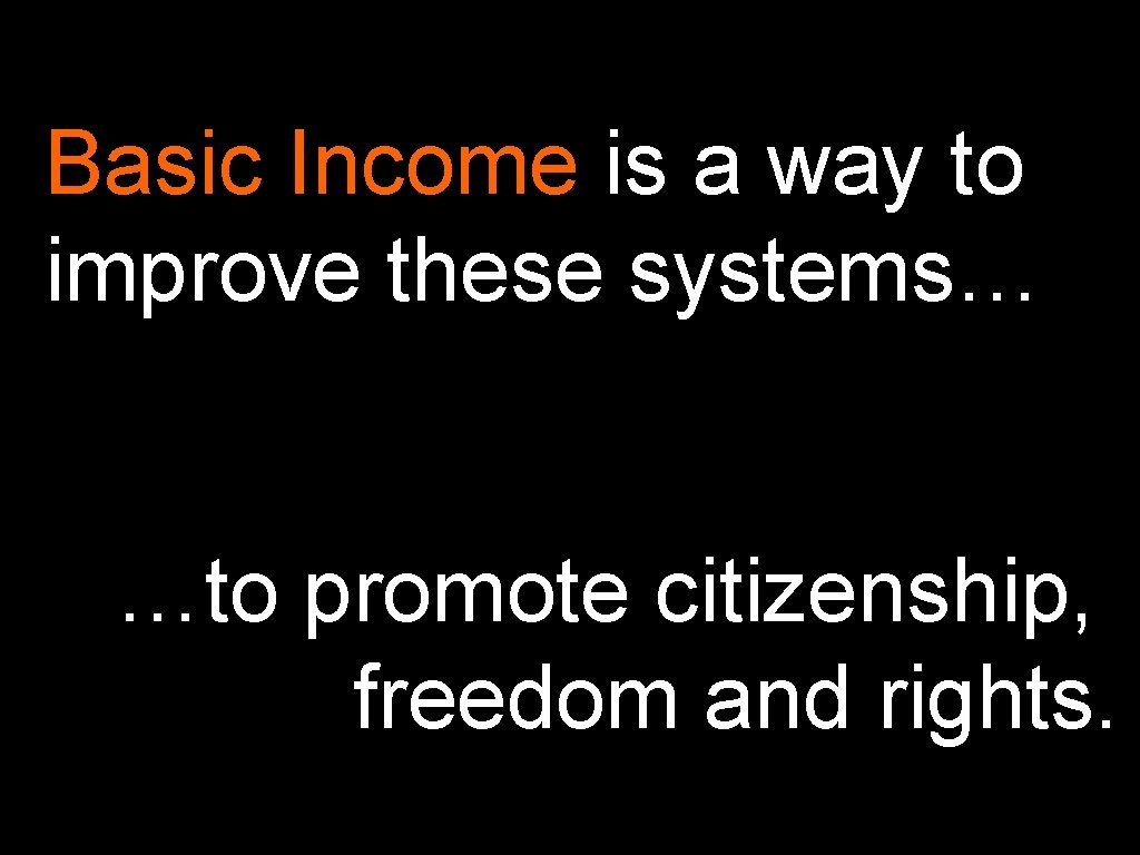 Basic Income is a way to improve these systems… …to promote citizenship, freedom and