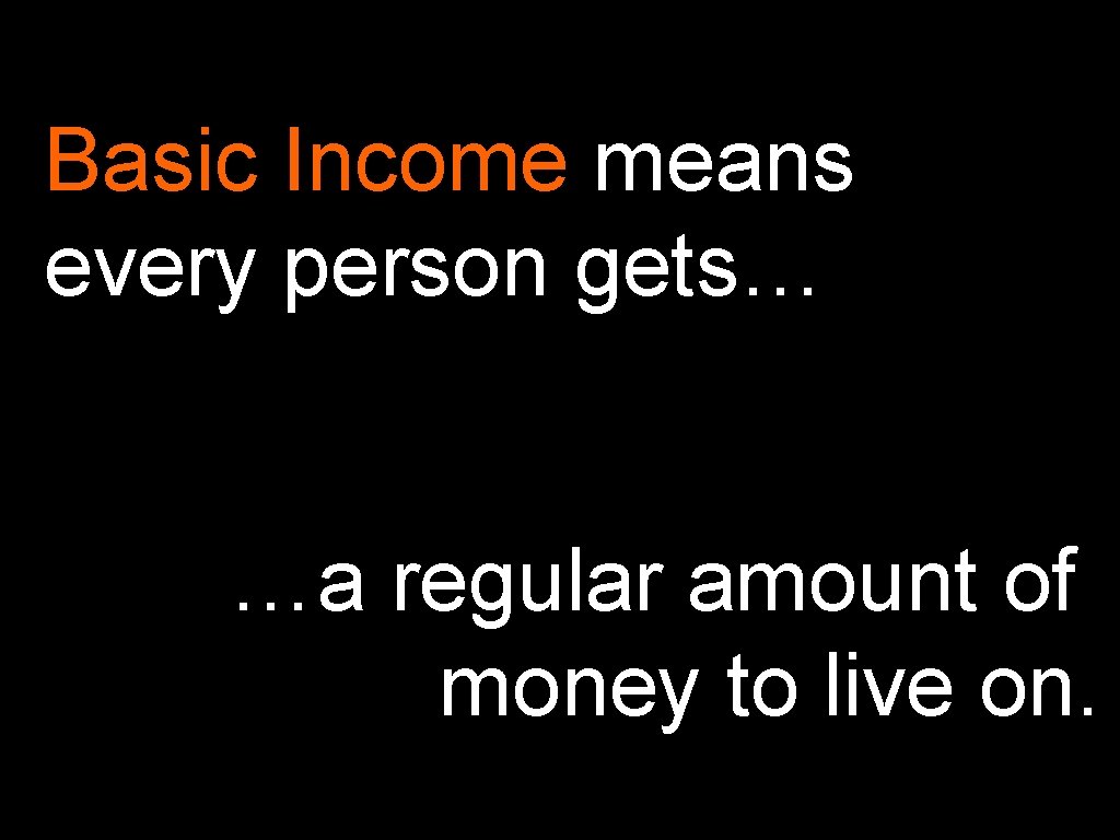 Basic Income means every person gets… …a regular amount of money to live on.