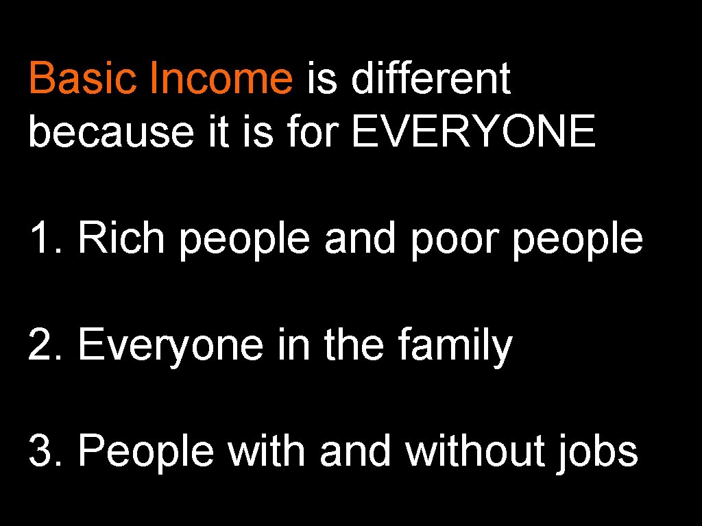 Basic Income is different because it is for EVERYONE 1. Rich people and poor