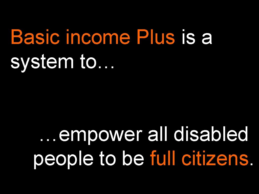 Basic income Plus is a system to… …empower all disabled people to be full