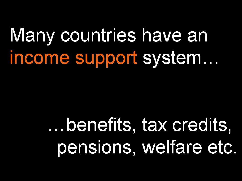 Many countries have an income support system… …benefits, tax credits, pensions, welfare etc. 