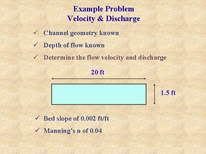 Example Problem Velocity & Discharge ü Channel geometry known ü Depth of flow known Example Problem Velocity & Discharge ü Channel geometry known ü Depth of flow known